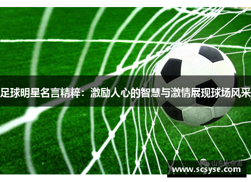 足球明星名言精粹：激励人心的智慧与激情展现球场风采
