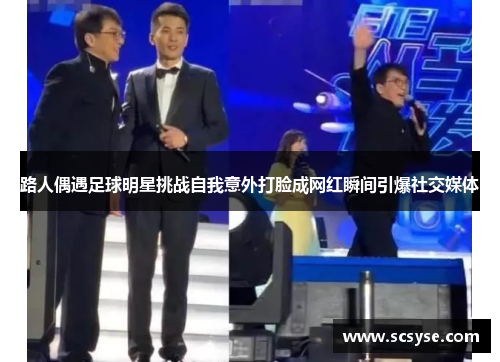 路人偶遇足球明星挑战自我意外打脸成网红瞬间引爆社交媒体