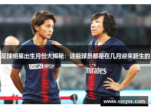 足球明星出生月份大揭秘：这些球员都是在几月迎来新生的