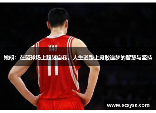 姚明：在篮球场上超越自我，人生道路上勇敢追梦的智慧与坚持
