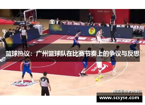 篮球热议：广州篮球队在比赛节奏上的争议与反思