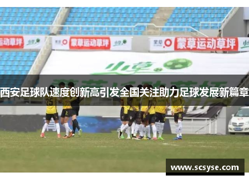 西安足球队速度创新高引发全国关注助力足球发展新篇章