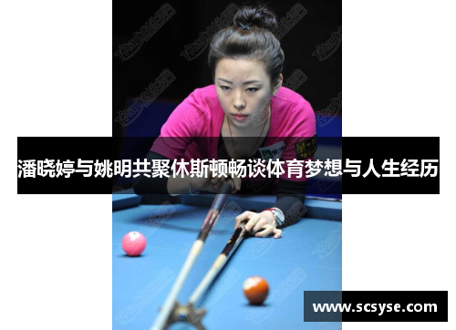 潘晓婷与姚明共聚休斯顿畅谈体育梦想与人生经历