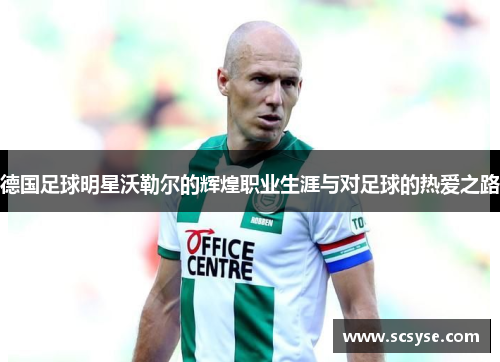 德国足球明星沃勒尔的辉煌职业生涯与对足球的热爱之路