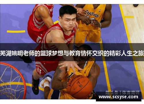 芜湖姚明老师的篮球梦想与教育情怀交织的精彩人生之旅