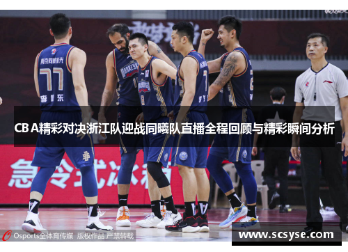 CBA精彩对决浙江队迎战同曦队直播全程回顾与精彩瞬间分析