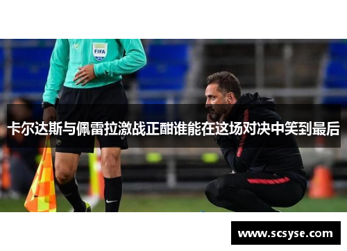 卡尔达斯与佩雷拉激战正酣谁能在这场对决中笑到最后