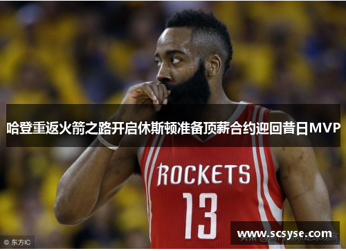 哈登重返火箭之路开启休斯顿准备顶薪合约迎回昔日MVP