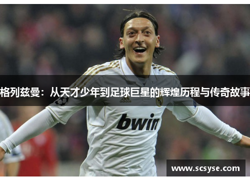 格列兹曼：从天才少年到足球巨星的辉煌历程与传奇故事