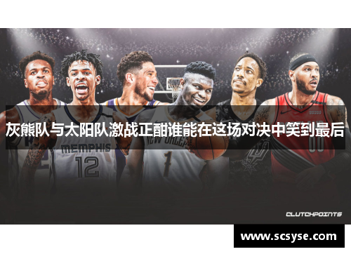 灰熊队与太阳队激战正酣谁能在这场对决中笑到最后