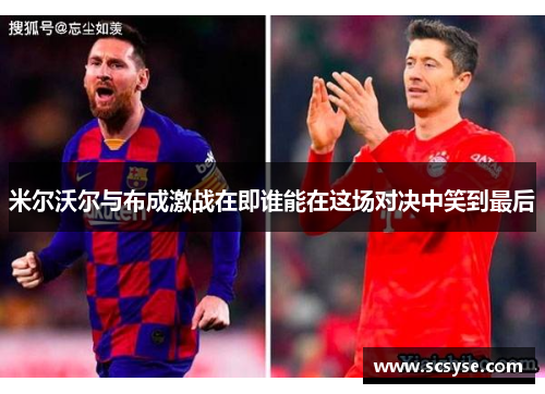 米尔沃尔与布成激战在即谁能在这场对决中笑到最后