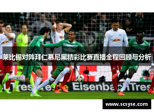 莱比锡对阵拜仁慕尼黑精彩比赛直播全程回顾与分析